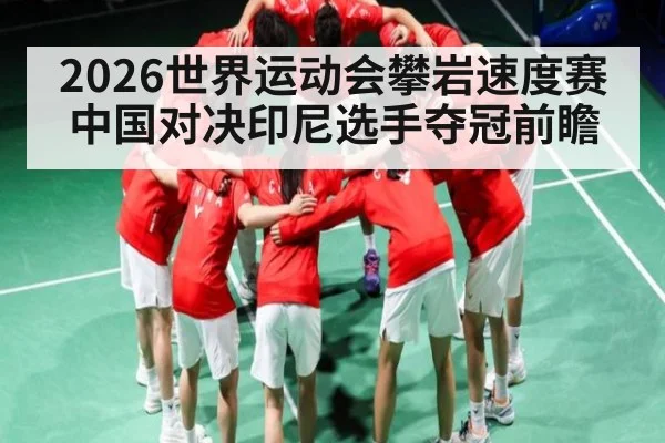 2026世界运动会攀岩速度赛中国对决印尼选手夺冠前瞻 | kaiyun